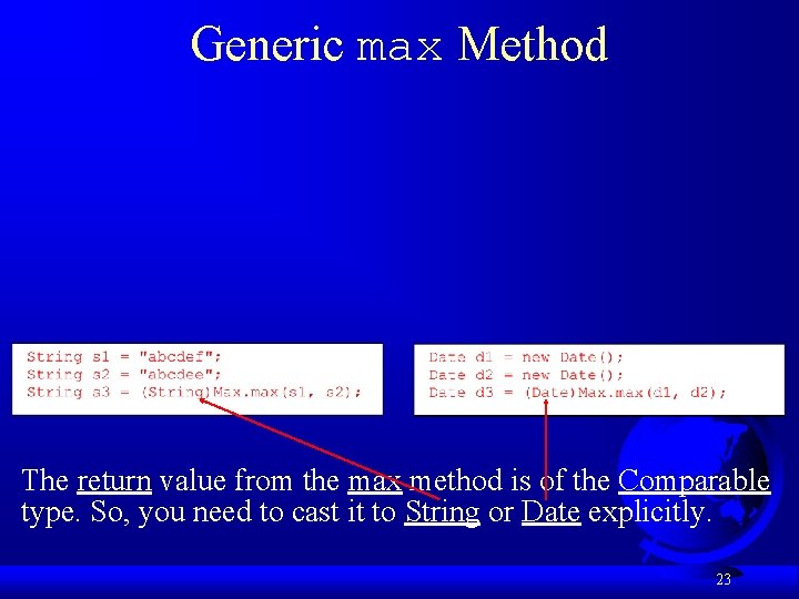 Generic max Method The return value from the max method is of the Comparable