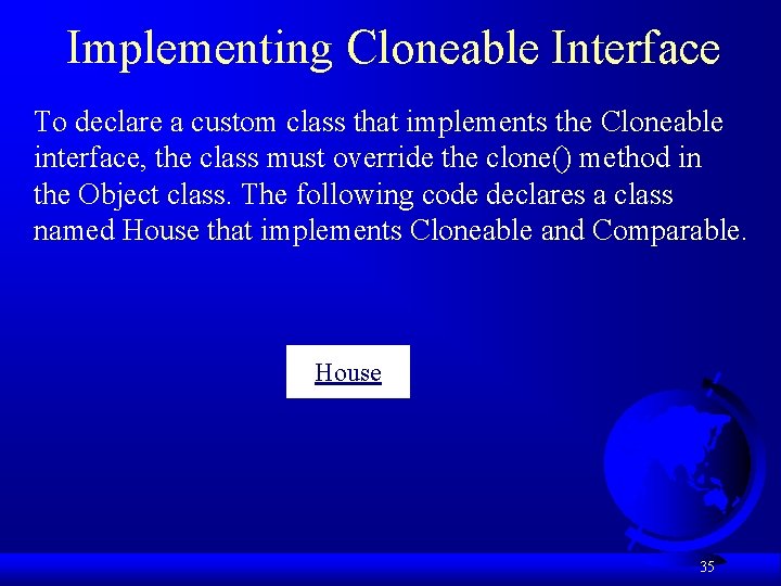 Implementing Cloneable Interface To declare a custom class that implements the Cloneable interface, the