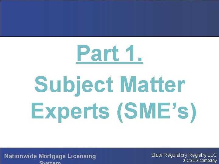 Part 1. Subject Matter Experts (SME’s) Nationwide Mortgage Licensing State Regulatory Registry LLC a