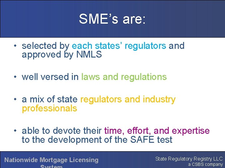 SME’s are: • selected by each states’ regulators and approved by NMLS • well