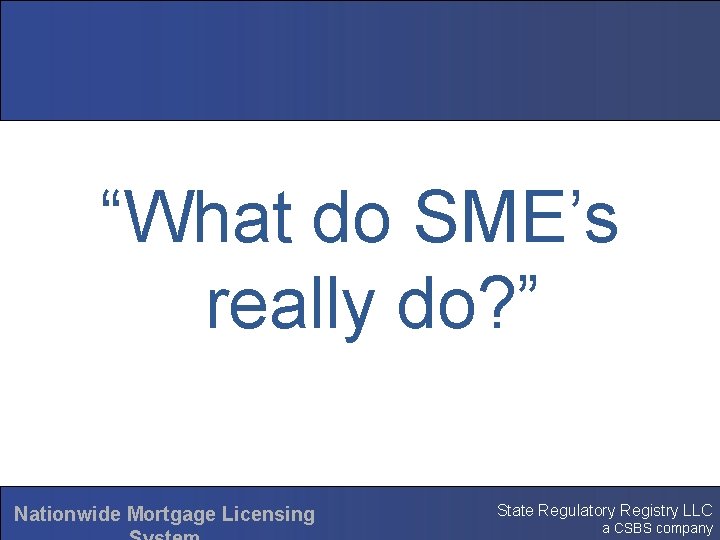 “What do SME’s really do? ” Nationwide Mortgage Licensing State Regulatory Registry LLC a