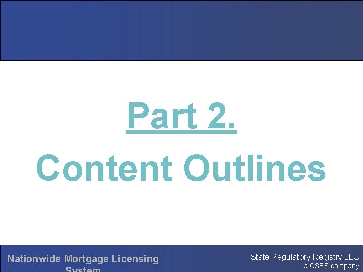 Part 2. Content Outlines Nationwide Mortgage Licensing State Regulatory Registry LLC a CSBS company