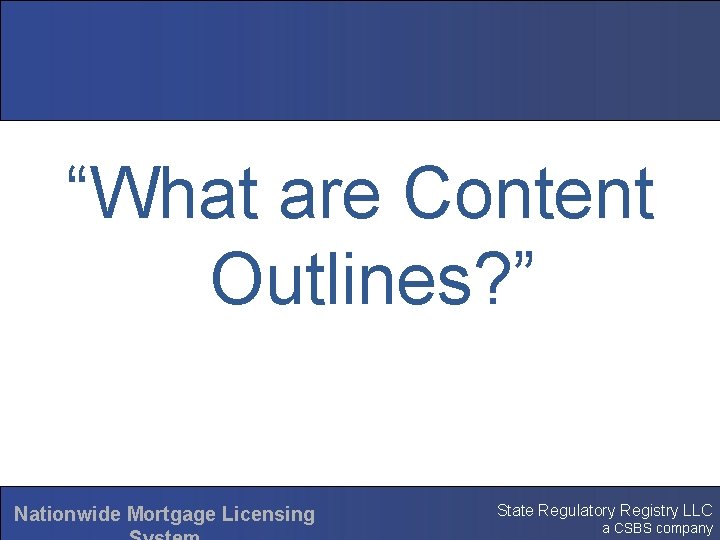 “What are Content Outlines? ” Nationwide Mortgage Licensing State Regulatory Registry LLC a CSBS