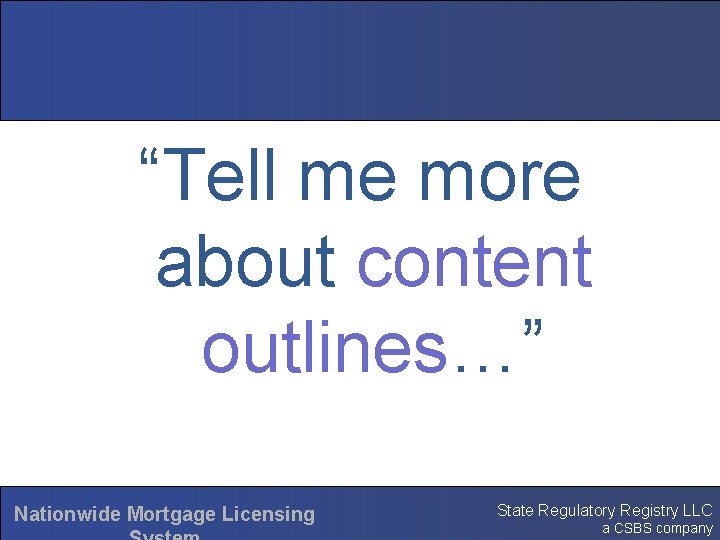“Tell me more about content outlines…” Nationwide Mortgage Licensing State Regulatory Registry LLC a