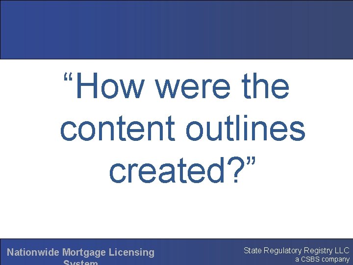 “How were the content outlines created? ” Nationwide Mortgage Licensing State Regulatory Registry LLC
