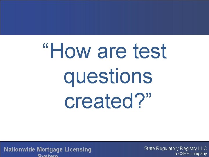 “How are test questions created? ” Nationwide Mortgage Licensing State Regulatory Registry LLC a