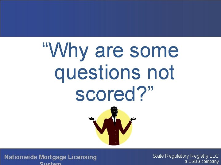 “Why are some questions not scored? ” Nationwide Mortgage Licensing State Regulatory Registry LLC