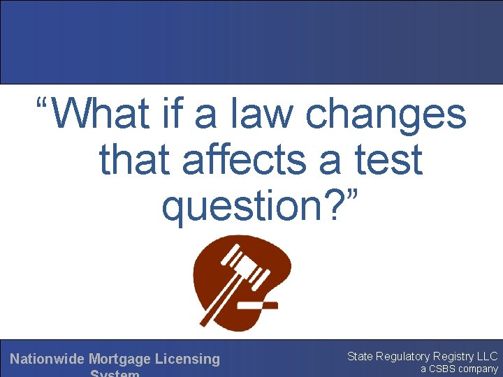 “What if a law changes that affects a test question? ” Nationwide Mortgage Licensing