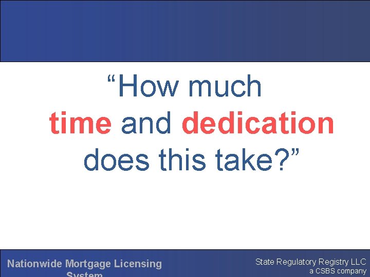 “How much time and dedication does this take? ” Nationwide Mortgage Licensing State Regulatory