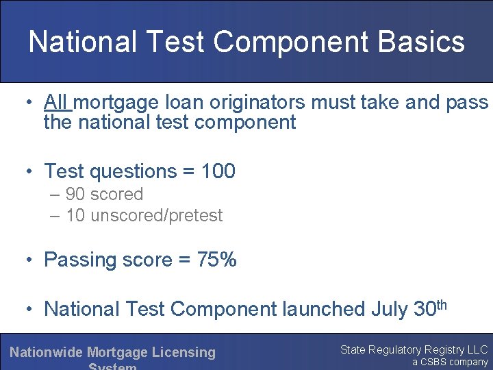 National Test Component Basics • All mortgage loan originators must take and pass the