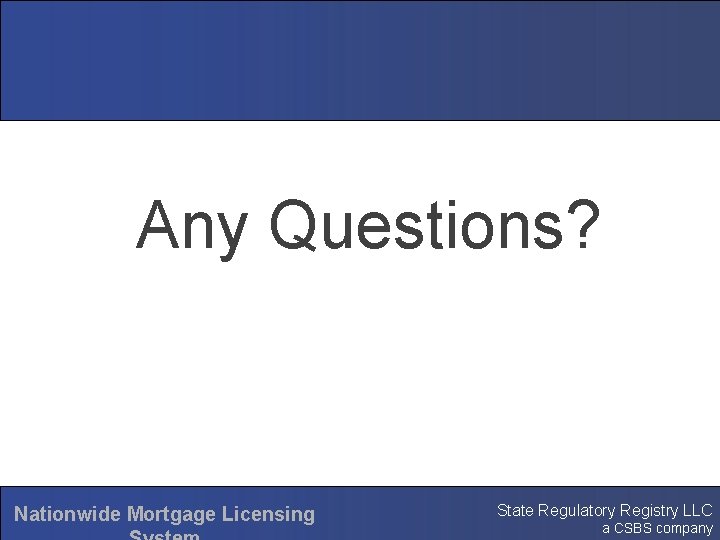 Any Questions? Nationwide Mortgage Licensing State Regulatory Registry LLC a CSBS company 