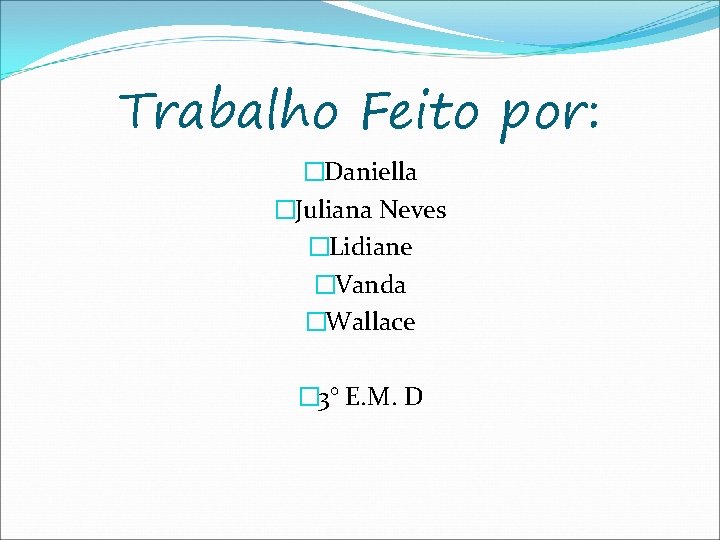 Trabalho Feito por: �Daniella �Juliana Neves �Lidiane �Vanda �Wallace � 3° E. M. D