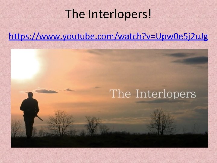 The Interlopers! https: //www. youtube. com/watch? v=Upw 0 e 5 j 2 u. Jg