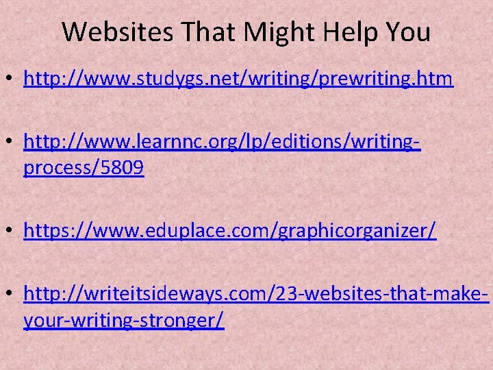 Websites That Might Help You • http: //www. studygs. net/writing/prewriting. htm • http: //www.
