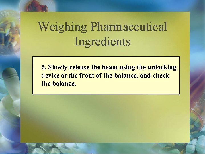 Weighing Pharmaceutical Ingredients 6. Slowly release the beam using the unlocking device at the