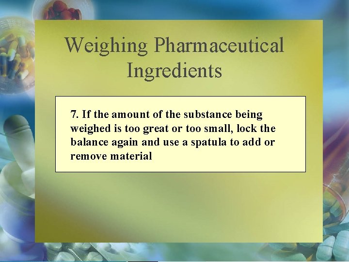 Weighing Pharmaceutical Ingredients 7. If the amount of the substance being weighed is too