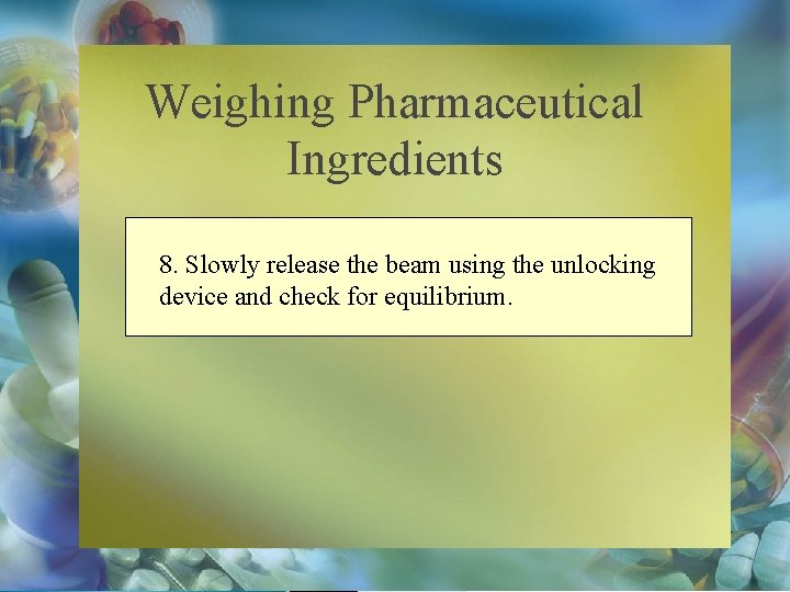 Weighing Pharmaceutical Ingredients 8. Slowly release the beam using the unlocking device and check