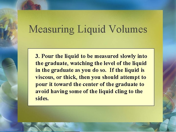 Measuring Liquid Volumes 3. Pour the liquid to be measured slowly into the graduate,