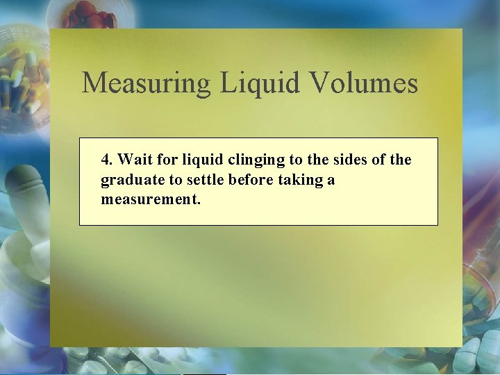 Measuring Liquid Volumes 4. Wait for liquid clinging to the sides of the graduate