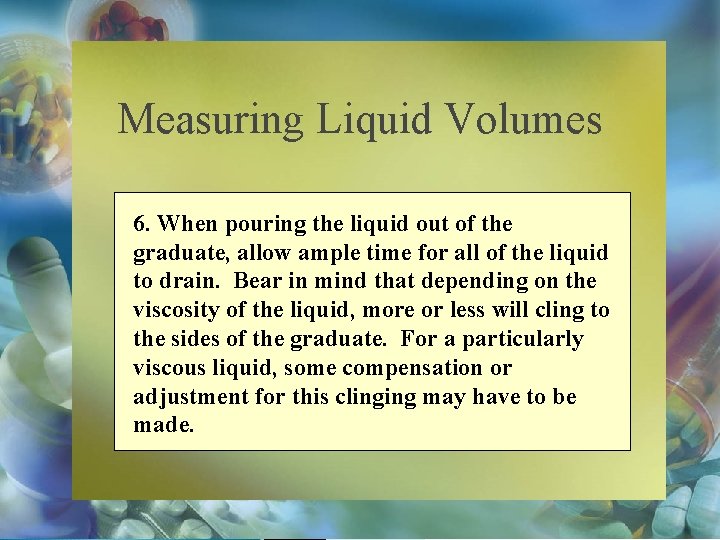 Measuring Liquid Volumes 6. When pouring the liquid out of the graduate, allow ample