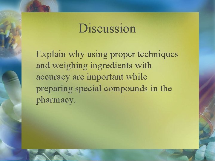 Discussion Explain why using proper techniques and weighing ingredients with accuracy are important while