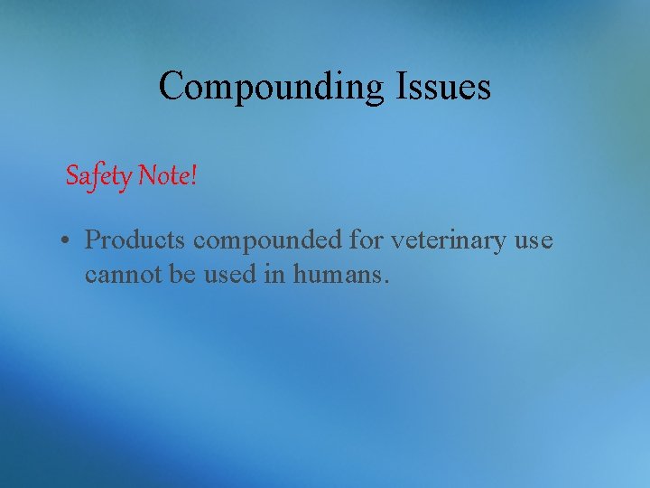 Compounding Issues Safety Note! • Products compounded for veterinary use cannot be used in