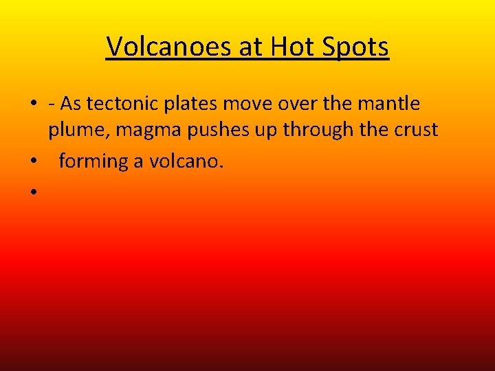 Volcanoes at Hot Spots • - As tectonic plates move over the mantle plume,