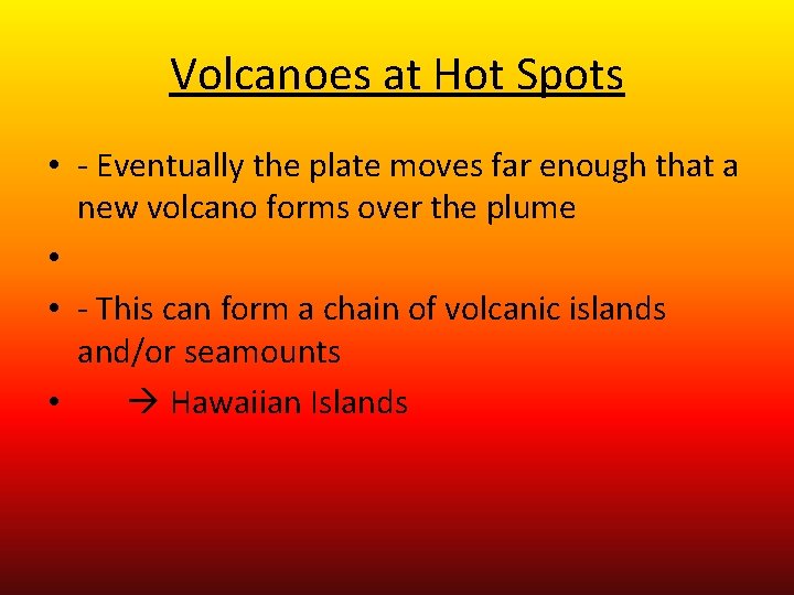 Volcanoes at Hot Spots • - Eventually the plate moves far enough that a