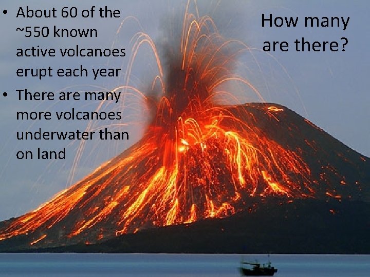  • About 60 of the ~550 known active volcanoes erupt each year •