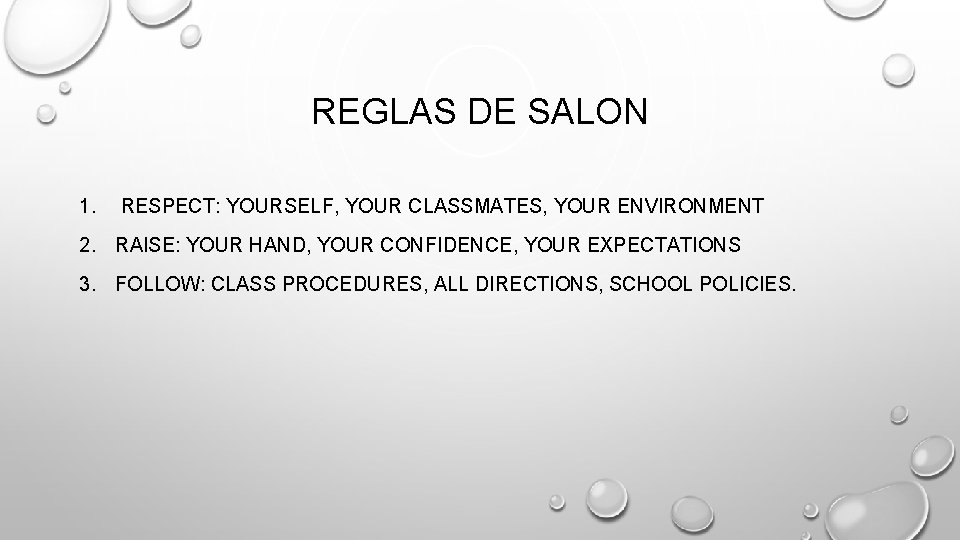 REGLAS DE SALON 1. RESPECT: YOURSELF, YOUR CLASSMATES, YOUR ENVIRONMENT 2. RAISE: YOUR HAND,
