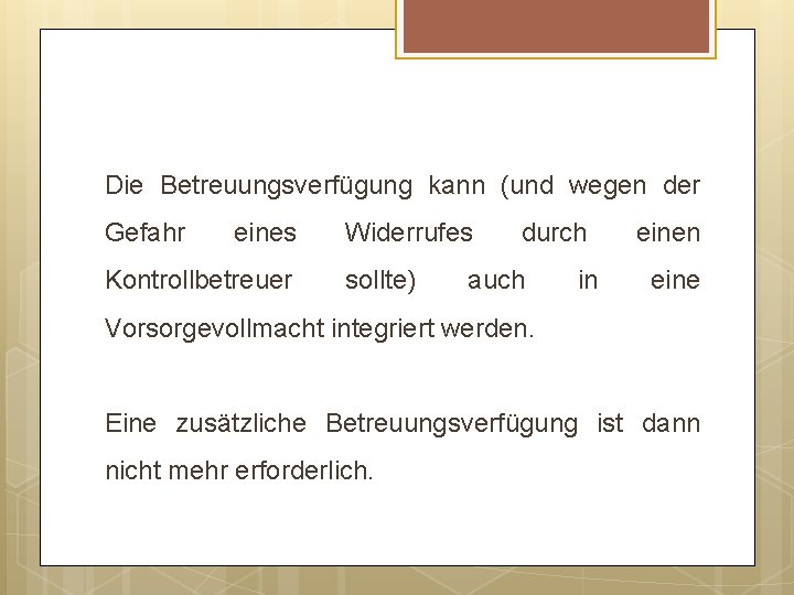 Die Betreuungsverfügung kann (und wegen der Gefahr eines Kontrollbetreuer Widerrufes sollte) durch auch in