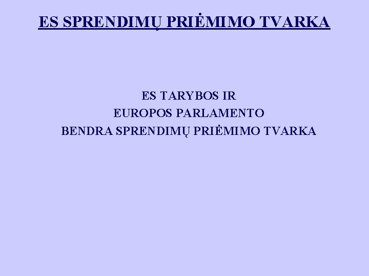 ES SPRENDIMŲ PRIĖMIMO TVARKA ES TARYBOS IR EUROPOS PARLAMENTO BENDRA SPRENDIMŲ PRIĖMIMO TVARKA 