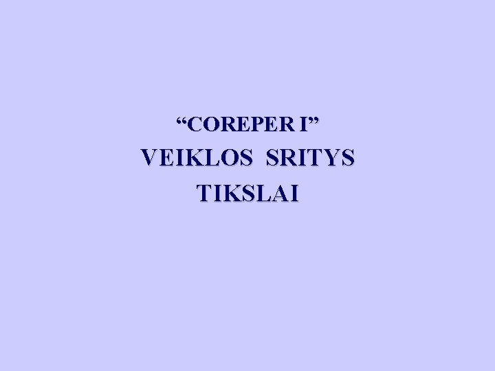 “COREPER I” VEIKLOS SRITYS TIKSLAI 