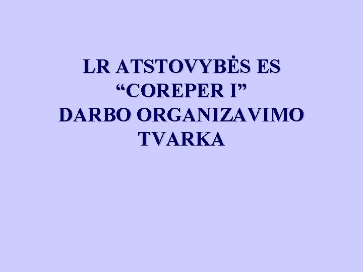 LR ATSTOVYBĖS ES “COREPER I” DARBO ORGANIZAVIMO TVARKA 