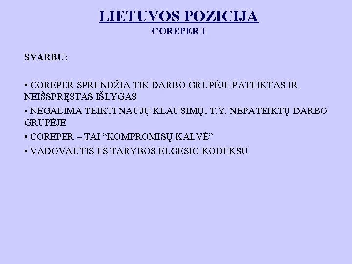 LIETUVOS POZICIJA COREPER I SVARBU: • COREPER SPRENDŽIA TIK DARBO GRUPĖJE PATEIKTAS IR NEIŠSPRĘSTAS