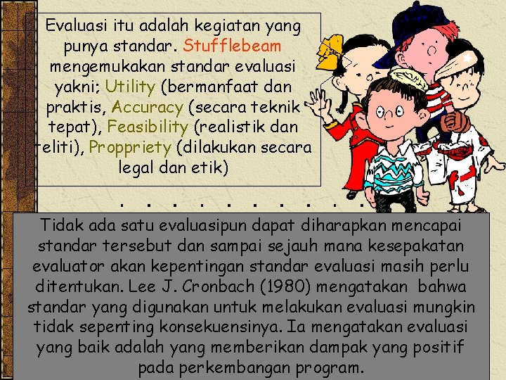 Evaluasi itu adalah kegiatan yang punya standar. Stufflebeam mengemukakan standar evaluasi yakni; Utility (bermanfaat