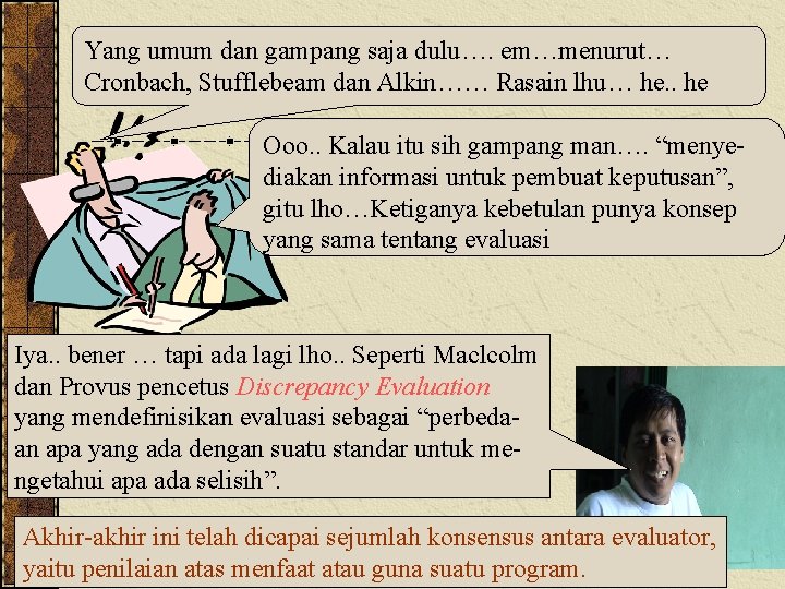 Yang umum dan gampang saja dulu…. em…menurut… Cronbach, Stufflebeam dan Alkin…… Rasain lhu… he.