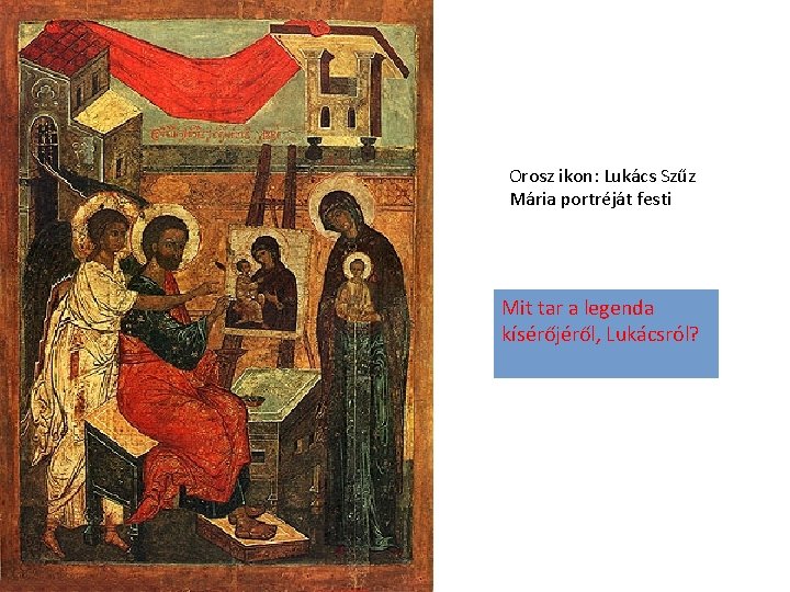 Orosz ikon: Lukács Szűz Mária portréját festi Mit tar a legenda kísérőjéről, Lukácsról? 