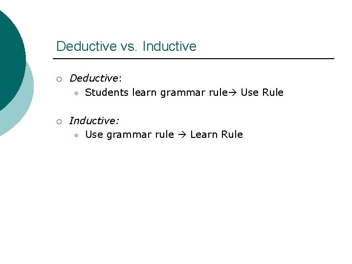 Deductive vs. Inductive ¡ Deductive: l Students learn grammar rule Use Rule ¡ Inductive: