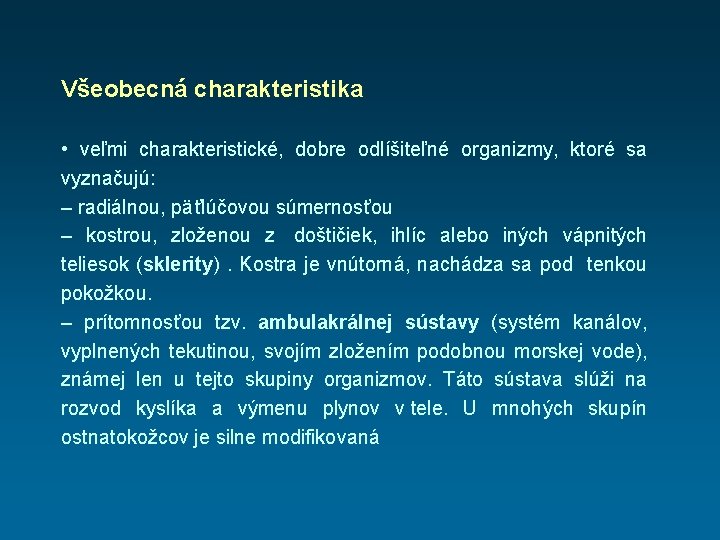 Všeobecná charakteristika • veľmi charakteristické, dobre odlíšiteľné organizmy, ktoré sa vyznačujú: – radiálnou, päťlúčovou