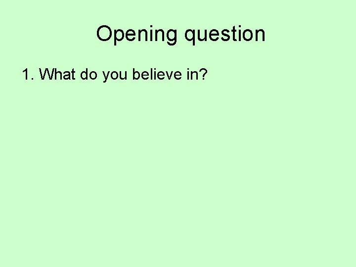  Opening question 1. What do you believe in? 