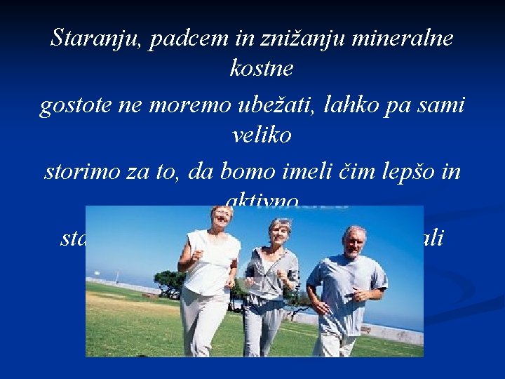 Staranju, padcem in znižanju mineralne kostne gostote ne moremo ubežati, lahko pa sami veliko