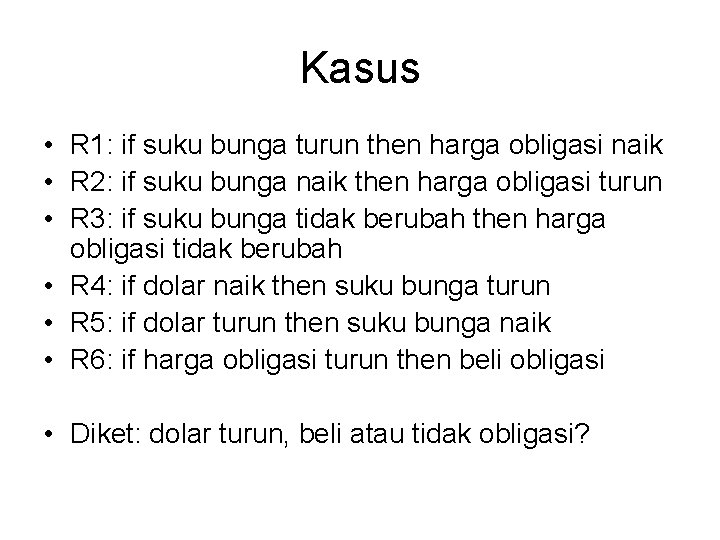 Kasus • R 1: if suku bunga turun then harga obligasi naik • R