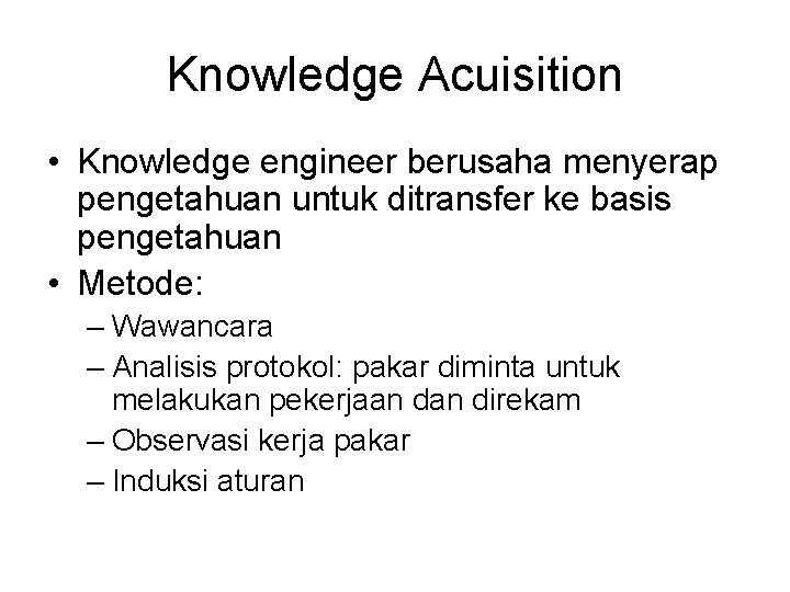Knowledge Acuisition • Knowledge engineer berusaha menyerap pengetahuan untuk ditransfer ke basis pengetahuan •
