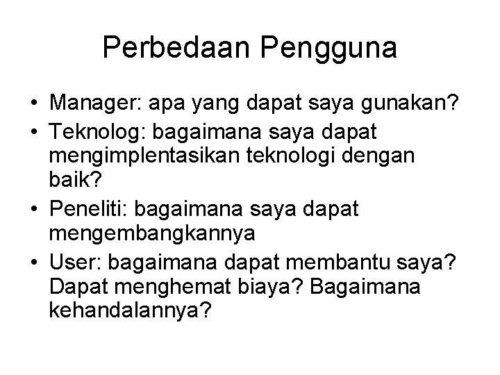 Perbedaan Pengguna • Manager: apa yang dapat saya gunakan? • Teknolog: bagaimana saya dapat