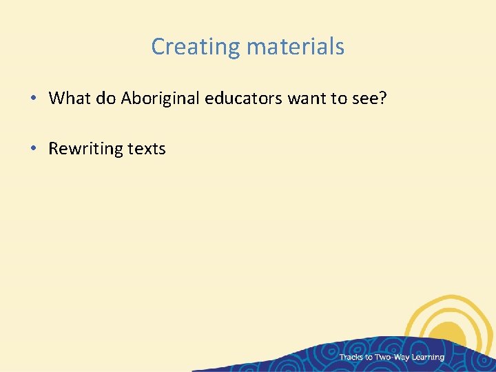 Creating materials • What do Aboriginal educators want to see? • Rewriting texts 