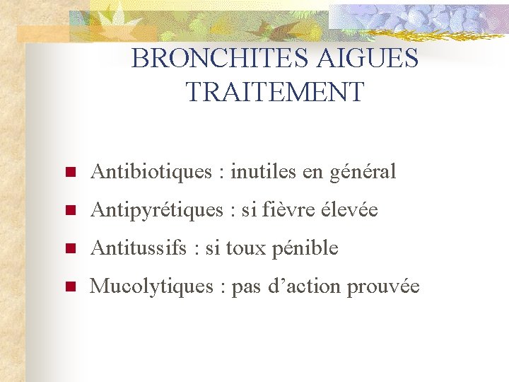 BRONCHITES AIGUES TRAITEMENT n Antibiotiques : inutiles en général n Antipyrétiques : si fièvre