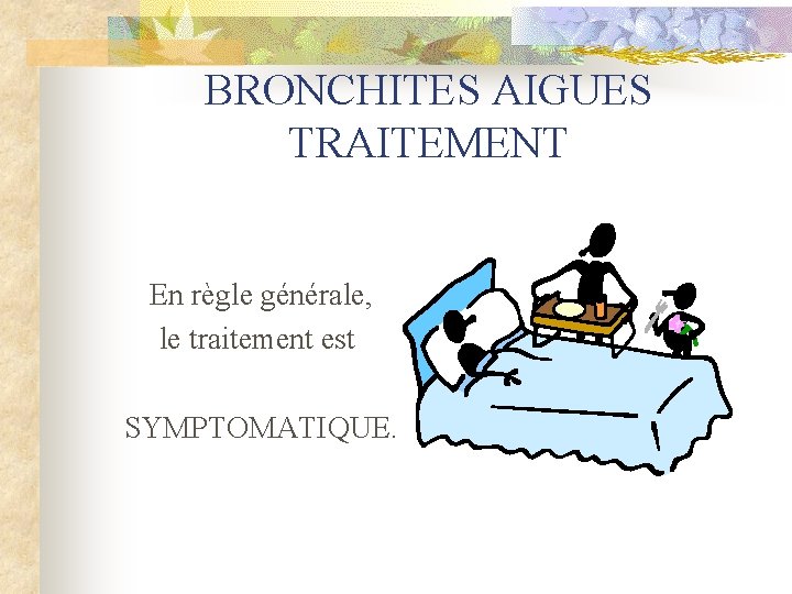BRONCHITES AIGUES TRAITEMENT En règle générale, le traitement est SYMPTOMATIQUE. 