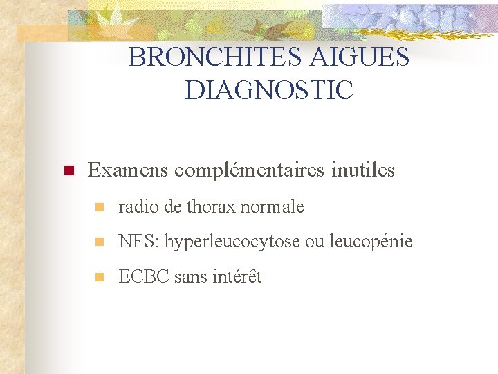 BRONCHITES AIGUES DIAGNOSTIC n Examens complémentaires inutiles n radio de thorax normale n NFS: