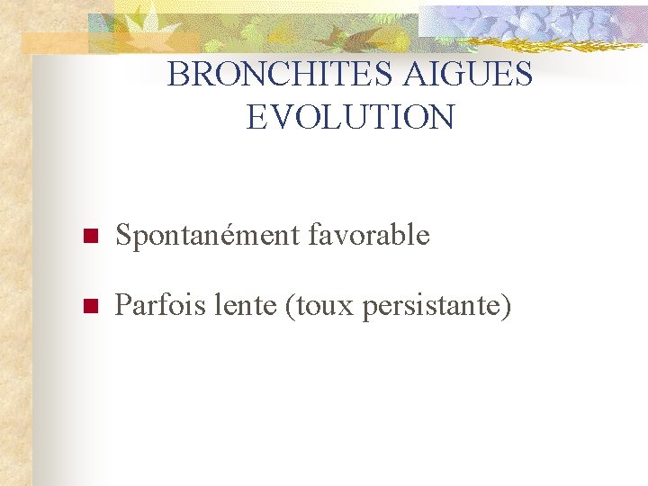 BRONCHITES AIGUES EVOLUTION n Spontanément favorable n Parfois lente (toux persistante) 